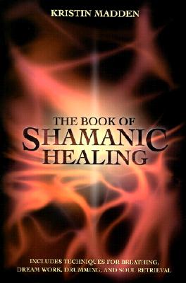 Kristin Madden : The Book of Shamanic Healing