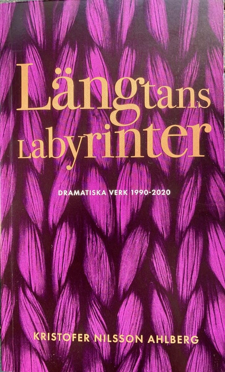 Kristofer Nilsson Ahlberg : Längtans labyrinter : dramatiska verk 1990 - 2020