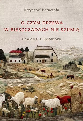 Krzysztof Potaczała : O czym drzewa w Bieszczadach nie szumią. Ocalona z Sobiboru