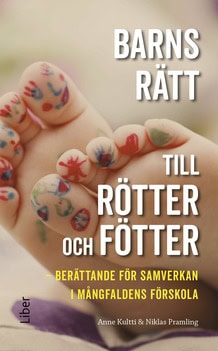 Kultti, Anne ; Pramling, Niklas : Barns rätt till rötter och fötter : berättande för samverkan i mångfaldens förskola