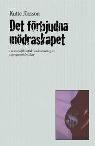 Kutte Jönsson : Det förbjudna mödraskapet : en moralfilosofisk undersökning av surrogatmödraskap