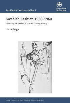 Kyaga, Ulrika ; Kyaga, Ulrika : Swedish Fashion 1930–1960 : Rethinking the Swedish Textile and Clothing Industry
