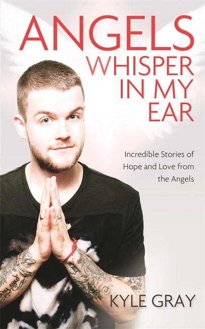 Kyle Gray : Angels whisper in my ear - incredible stories of hope and love from the ang