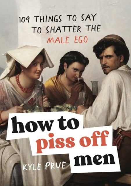 Kyle Prue : How to piss off men