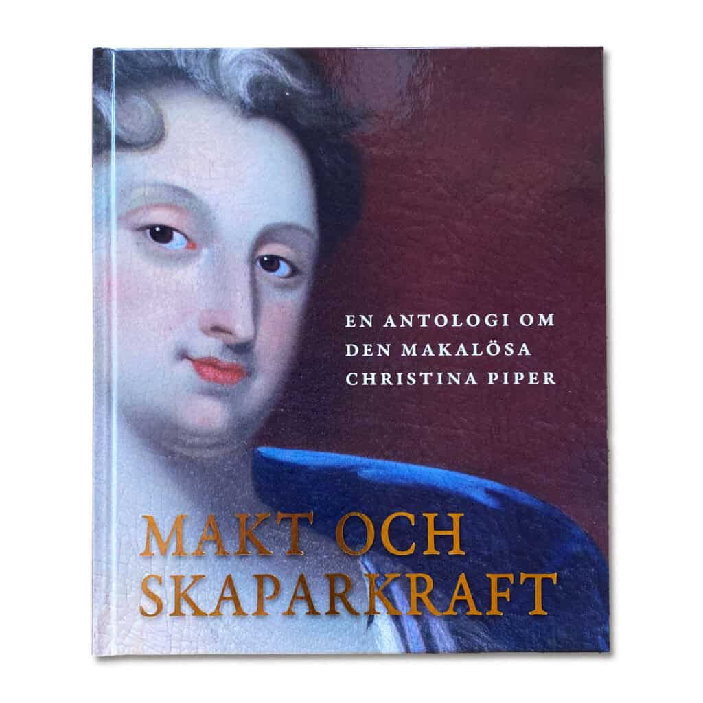 Lamm, Peder ; Brandtler, Johan ; Asp, Ida ; Lagerstedt, Gert ; Ulvros, Eva Helen ; Brown, Carolina ; Stadin, Kekke ; Gröndahl, Mia ; Dackling, Martin ; Planck, Brita ; Åhlman, Christoffer ; Önnerfors, Andreas ; Wetterberg, Gunnar : Makt och skaparkraft : en antologi om den makalösa Christina Piper