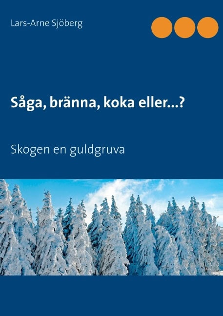 Lars-Arne Sjöberg : Såga, bränna, koka eller...? : skogen en guldgruva