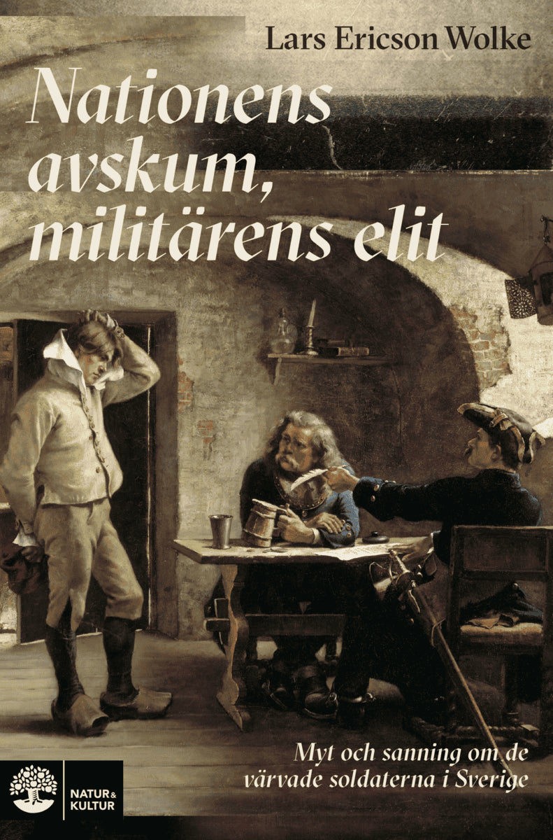 Lars Ericson Wolke : Nationens avskum, militärens elit : myt och sanning om de värvade soldatern