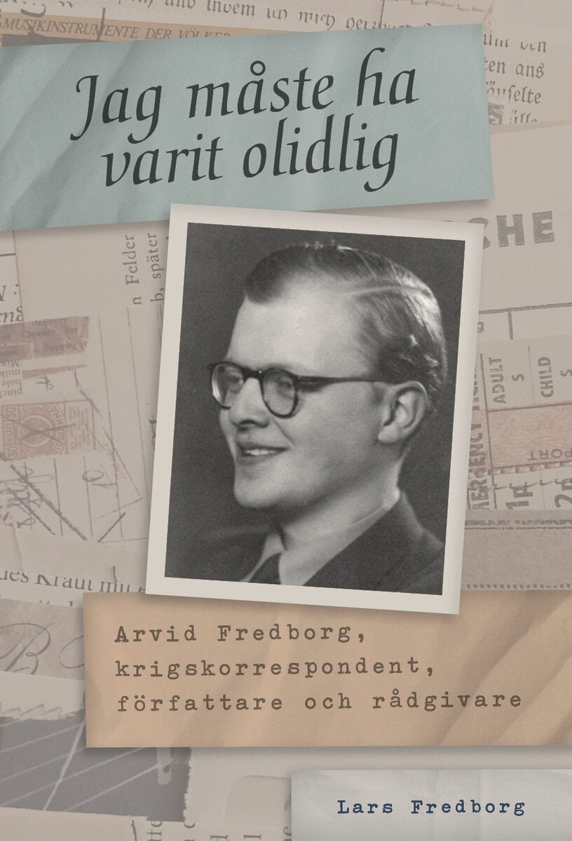 Lars Fredborg : Jag måste ha varit olidlig : Arvid Fredborg, krigskorrespondent, författare och rådgivare