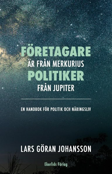 Lars Göran Johansson : Företagare är från Merkurius - politiker från Jupiter : en handbok för politik och näringsliv