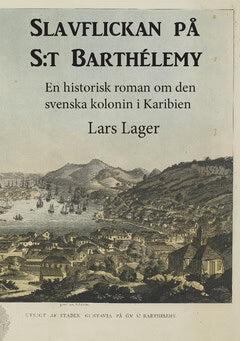 Lars Lager : Slavflickan på S:t Barthélemy : en historisk roman om den svenska kolonin i Karibien
