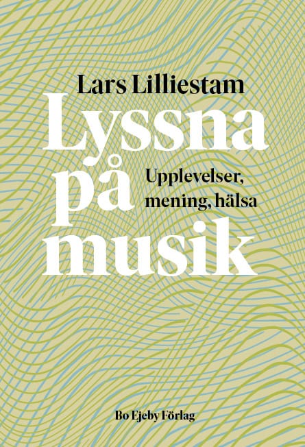 Lars Lilliestam : Lyssna på musik : upplevelser, mening, hälsa