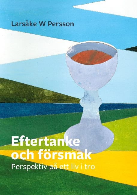 Larsåke W Persson : Eftertanke och försmak : perspektiv på ett liv i tro