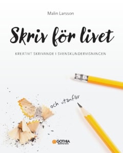 Larsson Malin : Skriv för livet : kreativt skrivande i svenskundervisningen