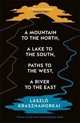 Laszlo Krasznahorkai : A Mountain to the North, A Lake to The South, Paths to the West, A River to