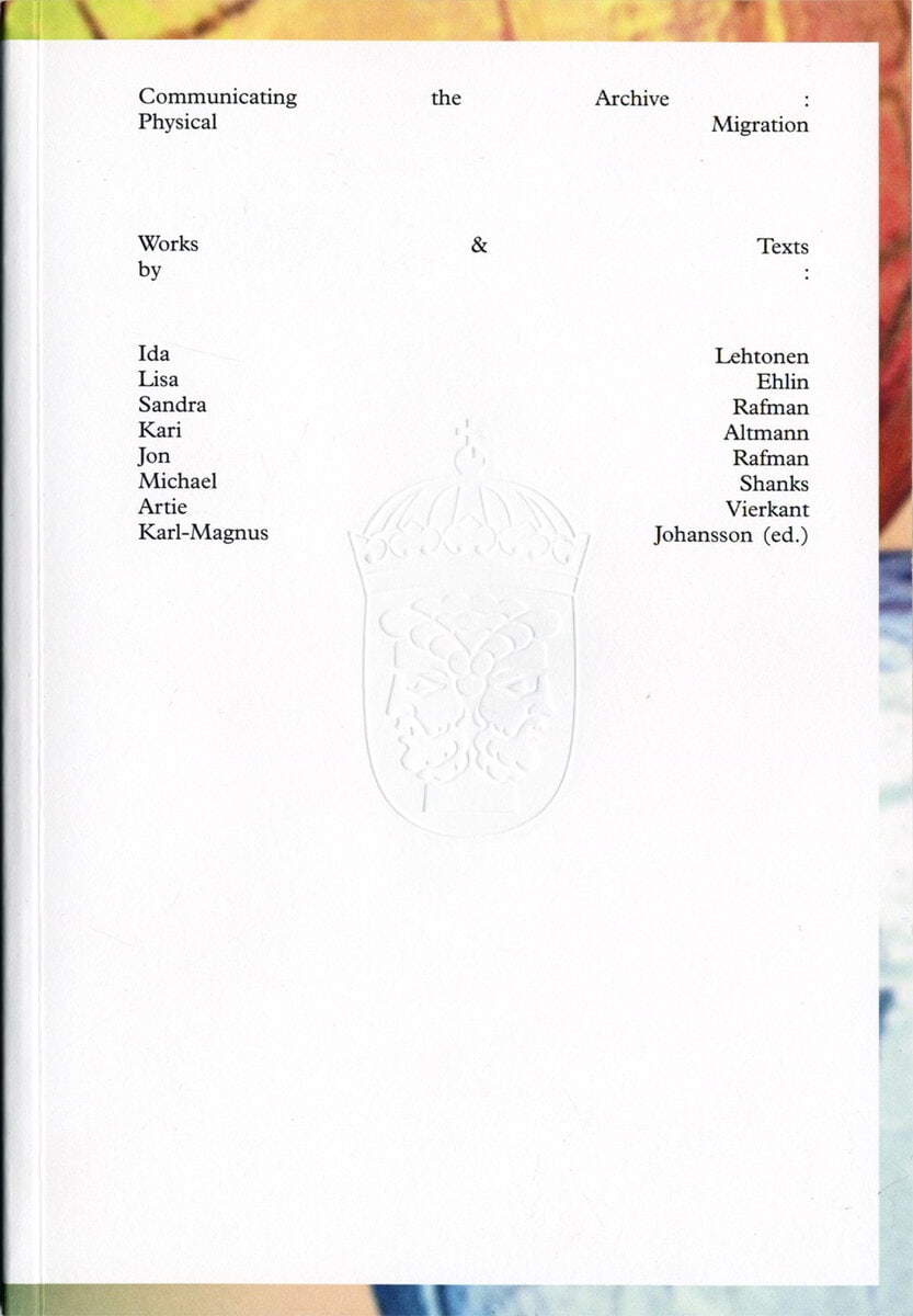 Lehtonen, Ida ; Ehlin, Lisa ; Rafman, Sandra ; Altmann, Kari ; Rafman, Jon ; Shanks, Michael ; Vierkant, Artie ; Johansson, Karl-Magnus : Communicating the archive : physical migration