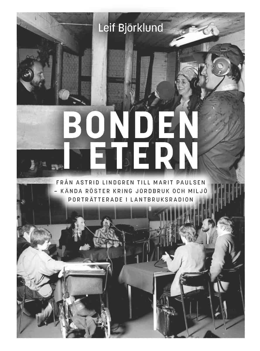 Leif Björklund : Bonden i etern : från Astrid Lindgren till Marit Paulsen - kända röster kring jordbruk och miljö porträtterade i Lantbruksradion