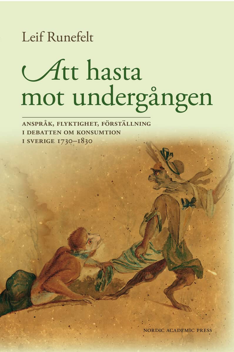 Leif Runefelt : Att hasta mot undergången : anspråk, flyktighet, förställning i debatten om konsumtion i Sverige 1730-1830
