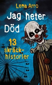 Lena Arro : Jag heter Död : 13 skräckhistorier