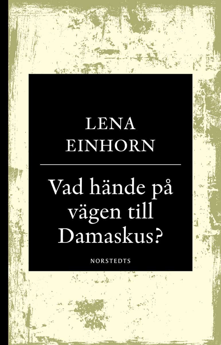 Lena Einhorn : Vad hände på vägen till Damaskus? : på spaning efter den verklige Jesus från Nasaret