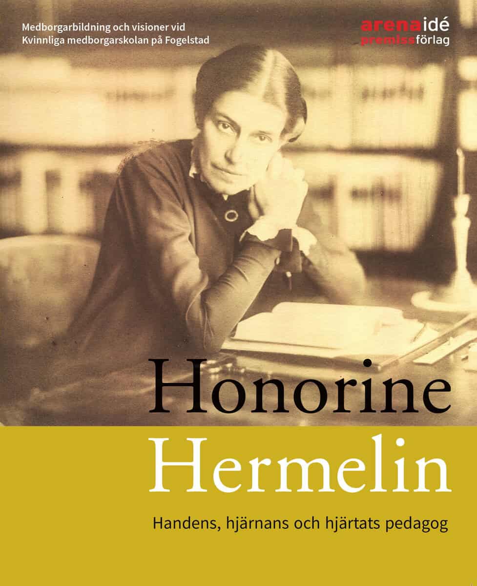 Lena Eskilsson : Honorine Hermelin : handens, hjärnans och hjärtats pedagog : medborgarbildning och visioner vid Kvinnliga medborgarskolan på Fogelstad