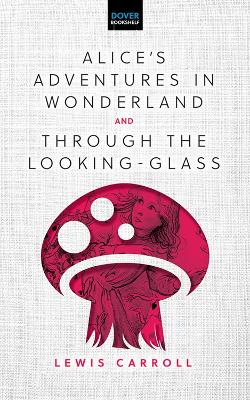 Lewis Carroll : Alice'S Adventures in Wonderland & Through the Looking-Glass