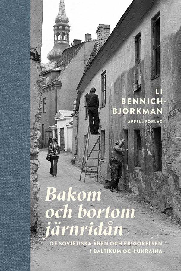 Li Bennich-Björkman : Bakom och bortom järnridån : de sovjetiska åren och frigörelsen i Baltikum och Ukraina