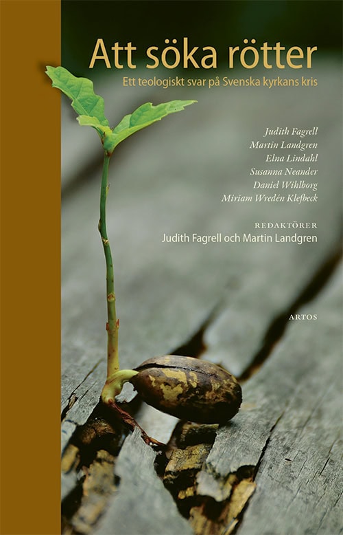 Lindahl, Elna ; Wredén Klefbeck, Miriam ; Landgren, Martin ; Wihlborg, Daniel ; Neander, Susanna ; Fagrell, Judith : Att söka rötter : ett teologiskt svar på Svenska kyrkans kris
