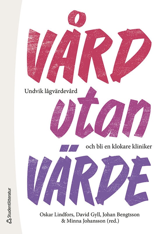 Lindfors, Oskar ; Gyll, David ; Bengtsson, Johan ; Johansson, Minna ; Hultberg, Josabeth ; Juhl Jørgensen, Karsten ; Korsnes, Lars ; Lindell, Fredrik ; Olsson, Louise ; Pellrud, Helena ; Pétursson, Hálfdán ; Sahlin Torp, Lisa ; Serrander, Martin ; Steinholtz Ahlberg, Mats ; Ståhlbrandt, Henriettae ; Tagesson, Carl ; Wolodarski, Maria ; Zettermark, Sofia ; Öfverström, Hanna : Vård utan värde - Undvik lågvärdevård och bli en klokare kliniker