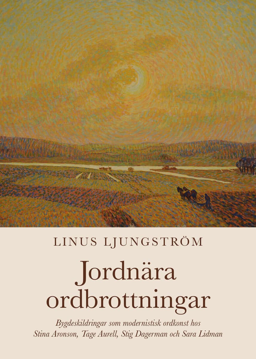 Linus Ljungström : Jordnära ordbrottningar : bygdeskildringar som modernistisk ordkonst hos Stina Aronson, Tage Aurell, Stig Dagerman och Sara Lidman