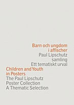 Lipschutz, Paul ; Gram, Magdalena : Barn och ungdom i affischer : Paul Lipschutz samling : ett tematiskt urval = Children and youth in posters : the Paul Lipschutz poster collection : a thematic selection