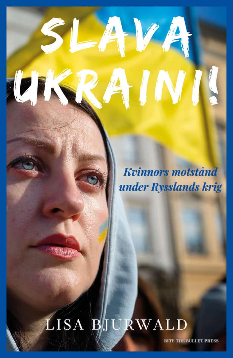Lisa Bjurwald : Slava Ukraini! : kvinnors motstånd under Rysslands krig