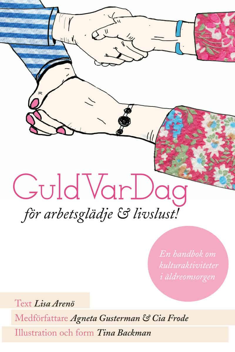 Arenö, Lisa ; Gusterman, Agneta ; Frode, Cia : GuldVarDag för arbetsglädje och livslust! : en handbok om kulturaktivteter i äldreomsorgen