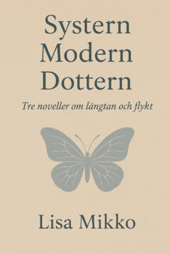 Lisa Mikko : Systern Modern Dottern : Tre noveller om längtan och flykt