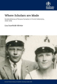 Lisa Svanfeldt-Winter : Where scholars are made : gendered arenas of persona formation in Finnish folkloristics, 1918-1932