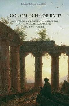 Lönnerblad, Mats ; Sandberg, Nils-Eric ; Holmgren, Bengt ; Erixell, Leif V. : Gör om och gör rätt! : om demokrati, maktdelning och våra grundläggande fri- och rättigheter - en antologi