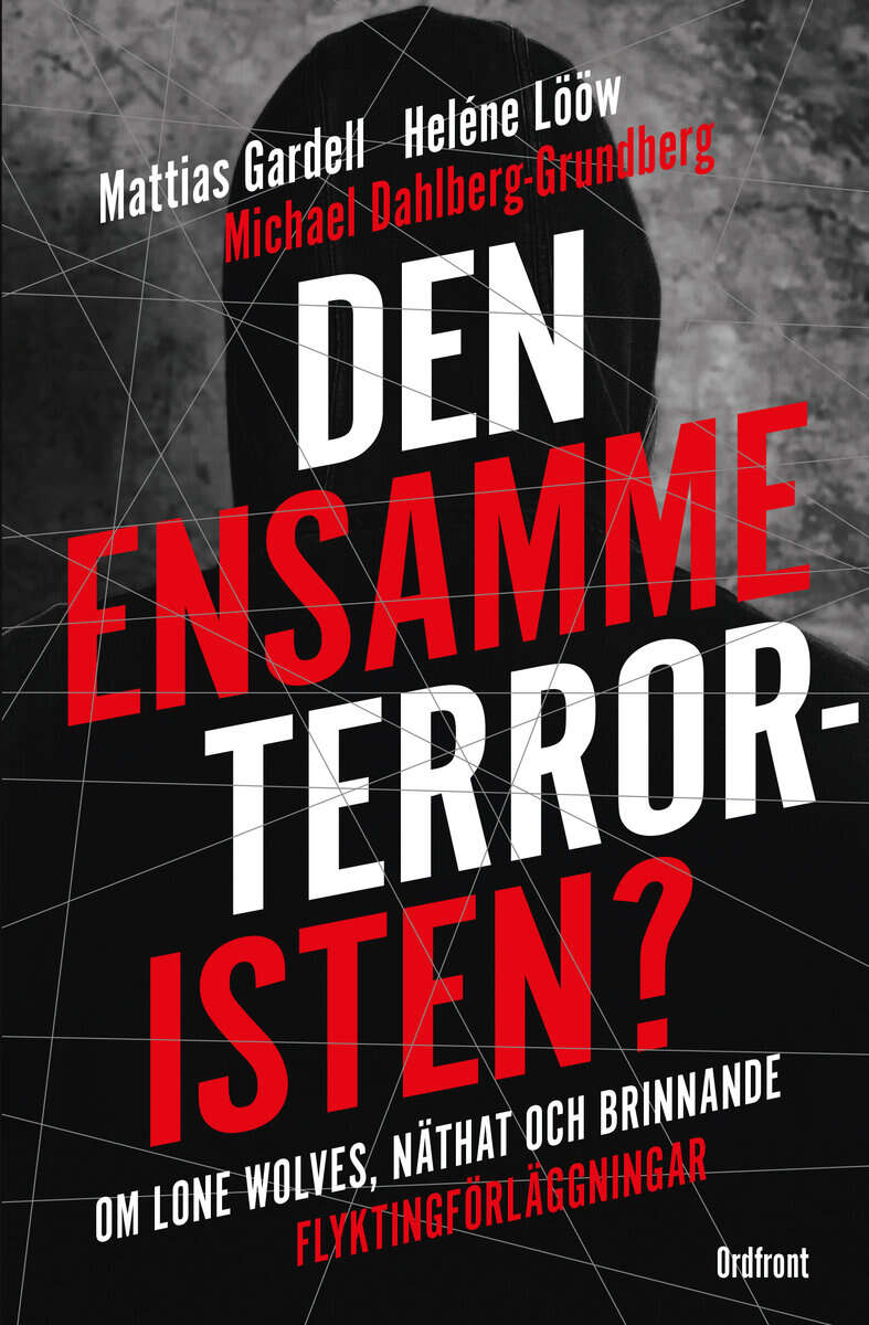 Lööw, Heléne ; Gardell, Mattias ; Dahlberg-Grundberg, Michael : Den ensamme terroristen? : om lone wolves, näthat och brinnande flyktingförläggningar