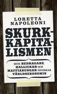 Loretta Napoleoni : Skurkkapitalismen Hur bedragare, hallickar och maffiakungar påverkar värlsekonomin