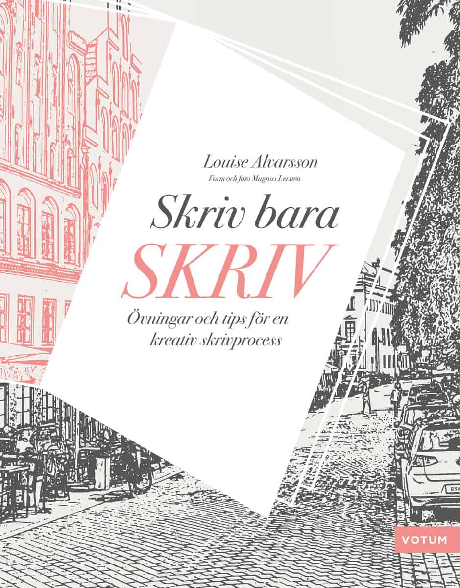 Louise Alvarsson : Skriv bara skriv : övningar och tips för en kreativ skrivprocess
