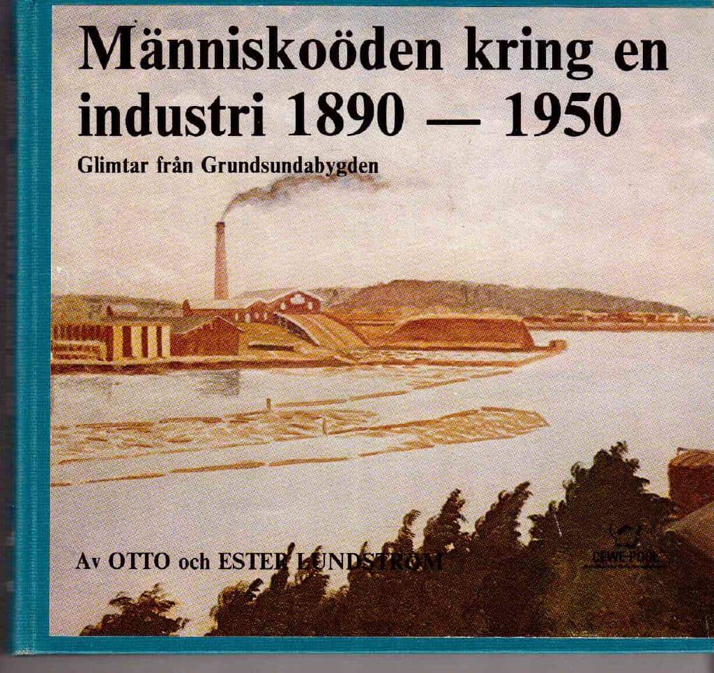 Lundström, Ester ; Lundström, Otto : Människoöden  kring en industri 1890-1950. Glimtar från Grundsundabygden