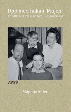 Magnus Ahlén : Upp med hakan, Mujen! : en fyrtiotalist minns sin barn- och ungdomstid
