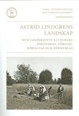 Magnus Bohlin : Astrid Lindgrens landskap : hur landskapets kulturarv förändras, förstås, förvaltas och förmedlas
