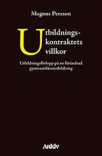 Magnus Persson : Utbildningskontraktets villkor : utbildningsförlopp på en förändrad gymnasielärarutbildning