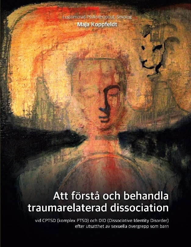 Maja Koppfeldt : Att förstå och behandla traumarelaterad dissociation : efter utsatthet av sexuella övergrepp som barn vid CPTSD (komplex PTSD) och DID (Dissociative Identity Disorder)