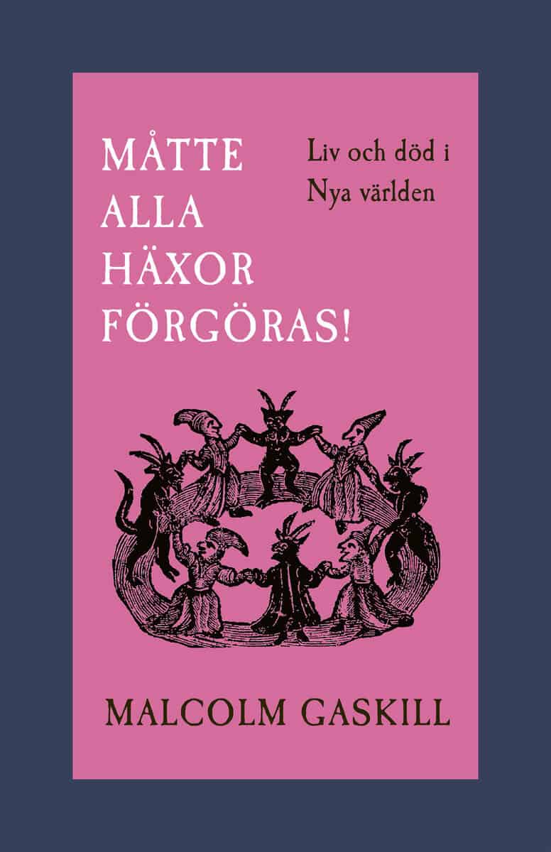 Malcolm Gaskill : Måtte alla häxor förgöras! : liv och död i Nya världen