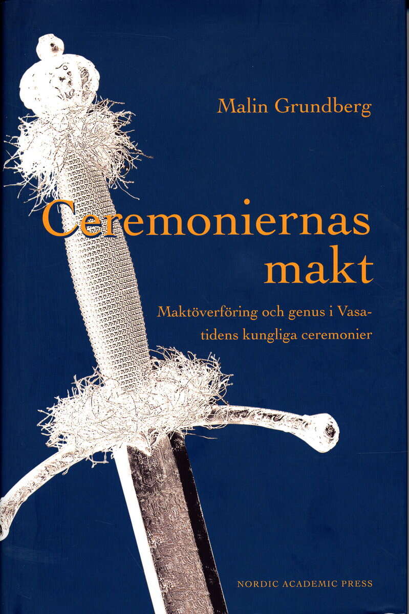 Malin Grundberg : Ceremoniernas makt : maktöverföring och genus i Vasatidens kungliga ceremonier