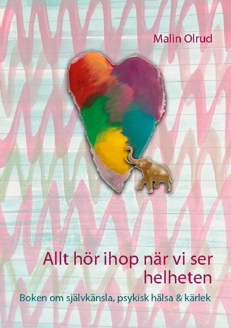 Malin Olrud : Allt hör ihop när vi ser helheten : boken om självkänsla, psykisk hälsa och kärlek