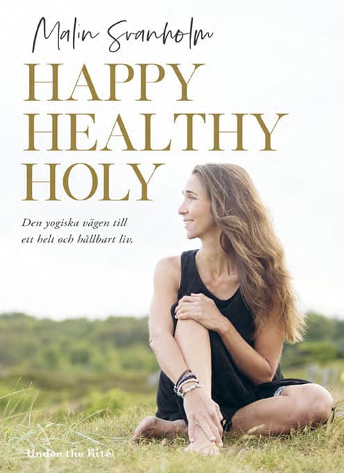 Malin Svanholm : Happy healthy holy : den yogiska vägen till ett helt och hållbart liv.