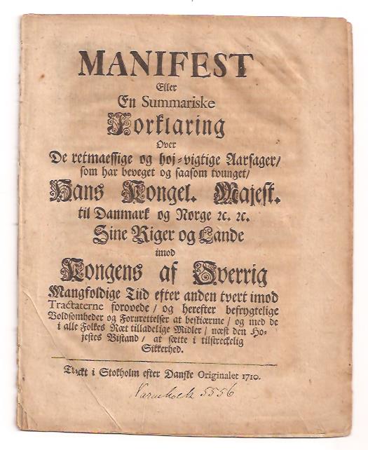 Manifest eller En summariske Forklaring over de retmaessige og hoj-vigtige Aarsager, som har beveget og saasom tvunget, hans kongel. Majest. til Danmark og Norge &c. &c. sine Riger og Lande imod Kongens af Sverrig mangfoldige Tiid efter anden tvert imod Tractaterne forovede, og herefter befrygtelige Voldsomheder og Forurettelser at beskiærme, og med de i alle Folkes Ræt tilladelige Midler, næst den hojestes Bistand, at sætte i tilstreckelig sikkerhed