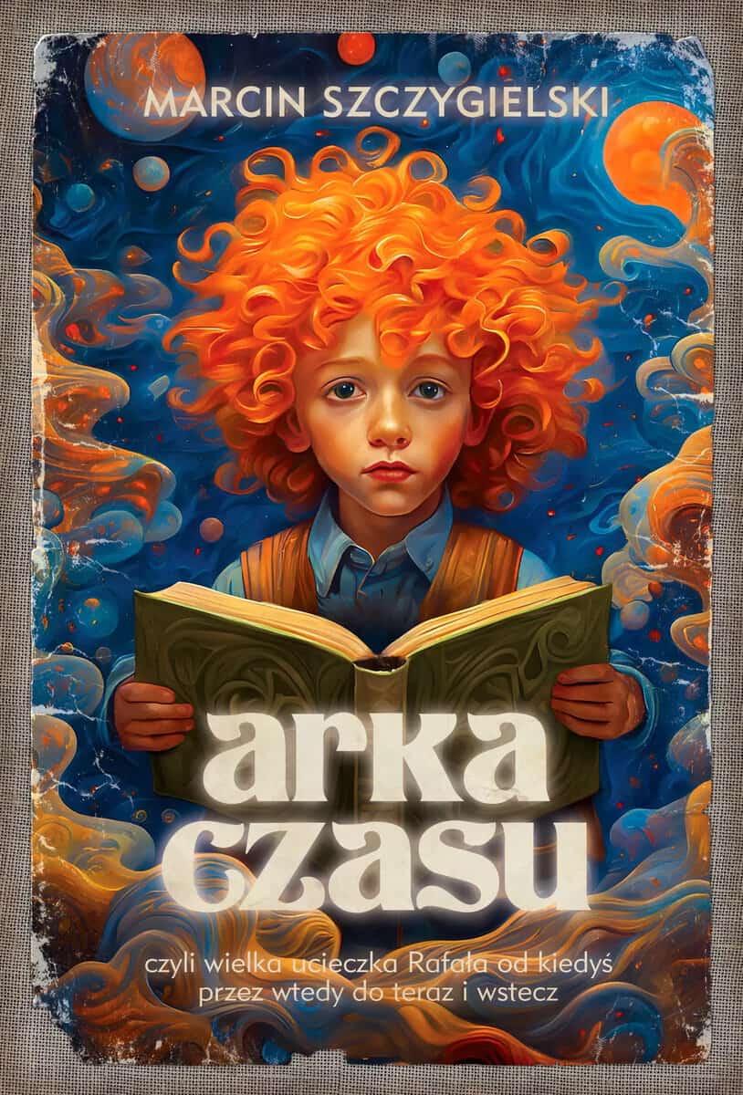 Marcin Szczygielski : Arka czasu czyli wielka ucieczka Rafała od kiedyś przez wtedy do teraz i wstecz