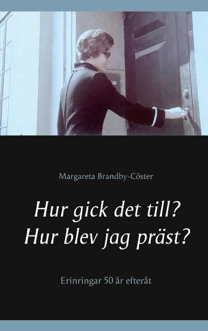 Margareta Brandby-Cöster : Hur gick det till ? Hur blev jag präst? : erinringar 50 år efteråt